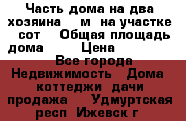 Часть дома(на два хозяина)70 м² на участке 6 сот. › Общая площадь дома ­ 70 › Цена ­ 2 150 000 - Все города Недвижимость » Дома, коттеджи, дачи продажа   . Удмуртская респ.,Ижевск г.